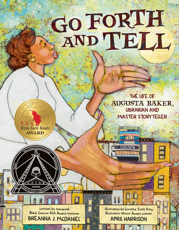 Go Forth and Tell: The Life of Augusta Baker, Librarian and Master Storyteller by Breanna J McDaniel. illus. by April Harrison