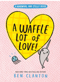A Waffle Lot of Love: A Narwhal and Jelly Book. by Ben Clanton